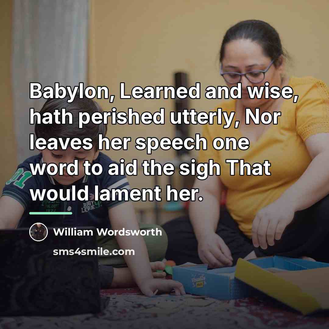 “Babylon, Learned and wise, hath perished utterly, Nor leaves her…” quote by William Wordsworth
