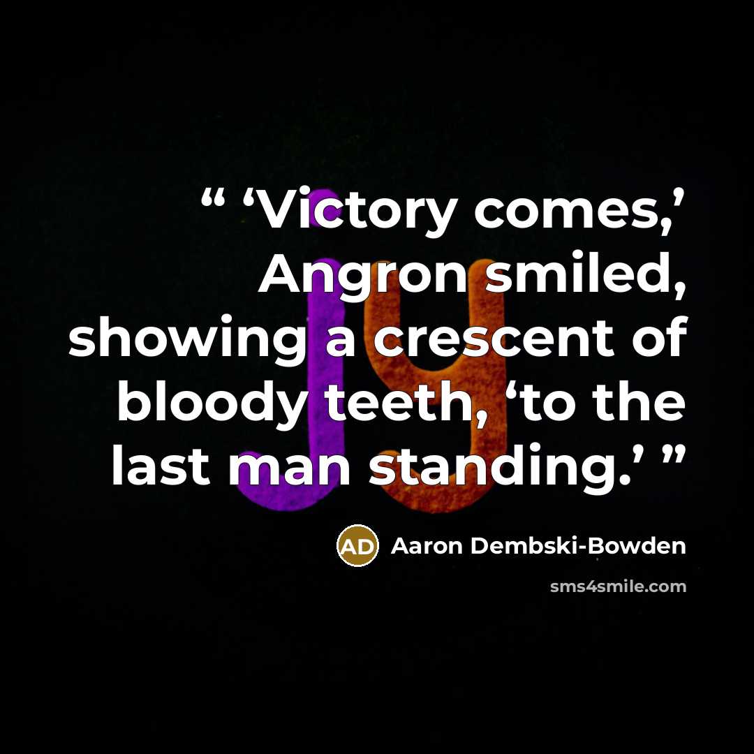 “Victory comes,’ Angron smiled, showing a crescent of bloody teeth, ‘to the last man standing.” quote by Aaron Dembski-Bowden