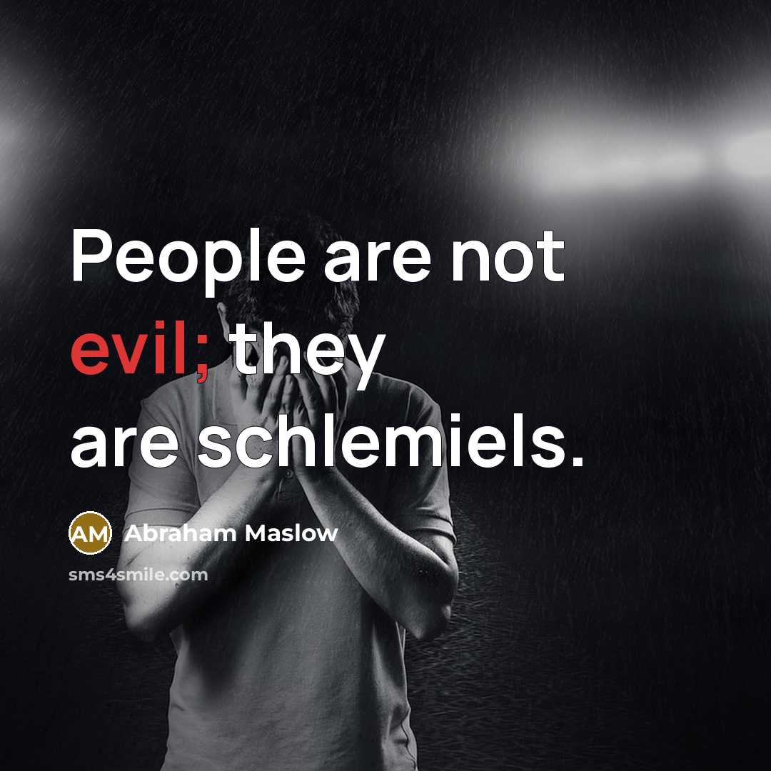 “People are not evil; they are schlemiels.…” quote by Abraham Maslow