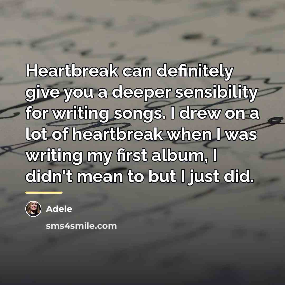 “Heartbreak can definitely give you a deeper sensibility for writing…” quote by Adele