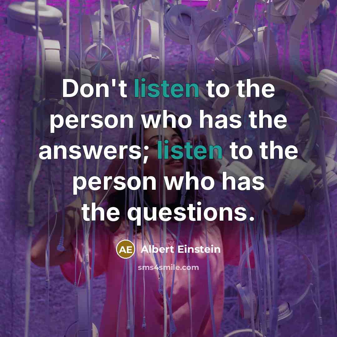 “Don't listen to the person who has the answers; listen…” quote by Albert Einstein