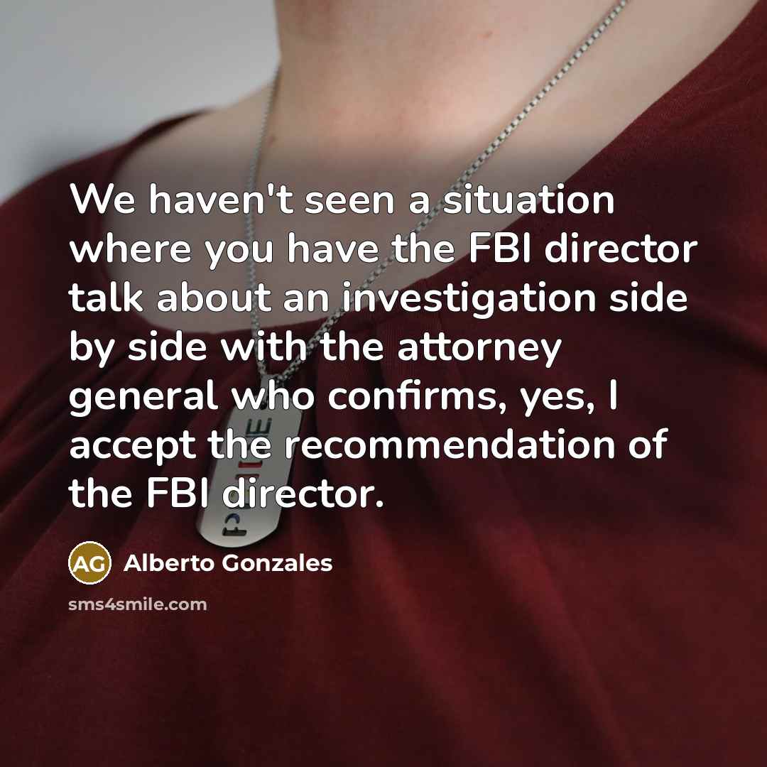 “We haven't seen a situation where you have the FBI…” quote by Alberto Gonzales