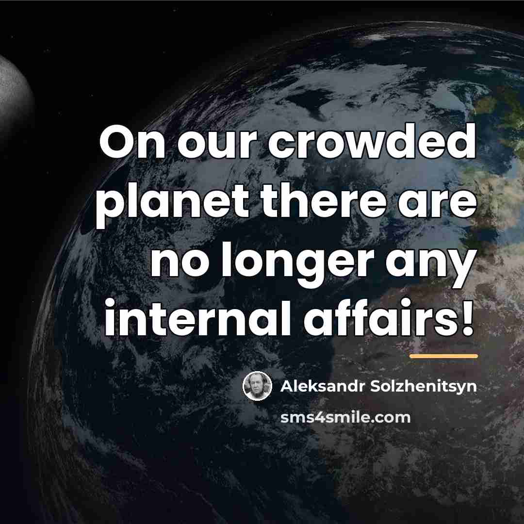 “On our crowded planet there are no longer any internal…” quote by Aleksandr Solzhenitsyn