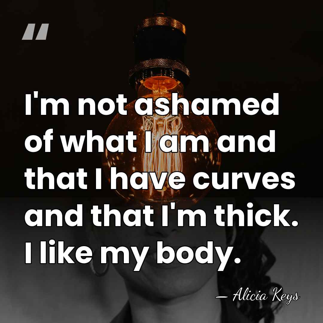 I'm not ashamed of what I am and that I have curves&hellip; - Alicia Keys