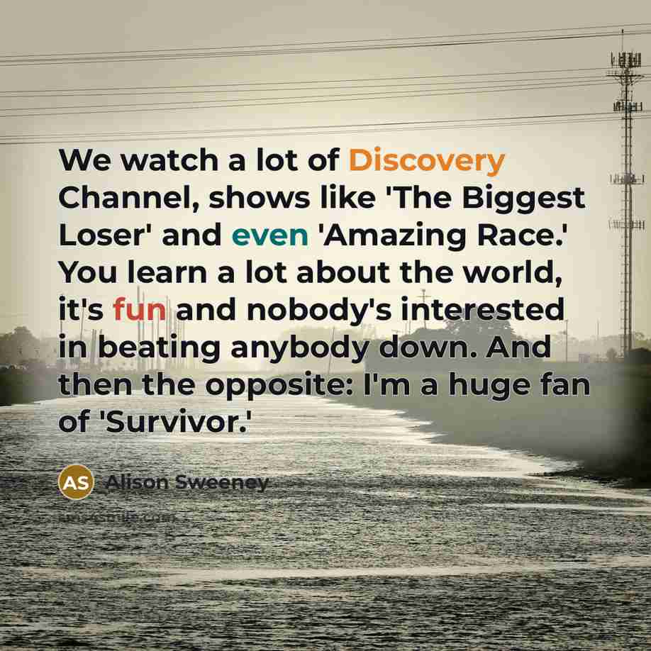 “We watch a lot of Discovery Channel, shows like 'The…” quote by Alison Sweeney