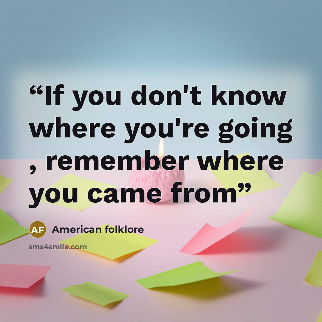 “If you don't know where you're going , remember where you came from” quote by American folklore