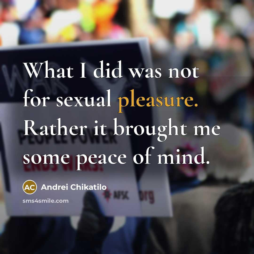 “What I did was not for sexual pleasure. Rather it brought me some peace of mind.” quote by Andrei Chikatilo
