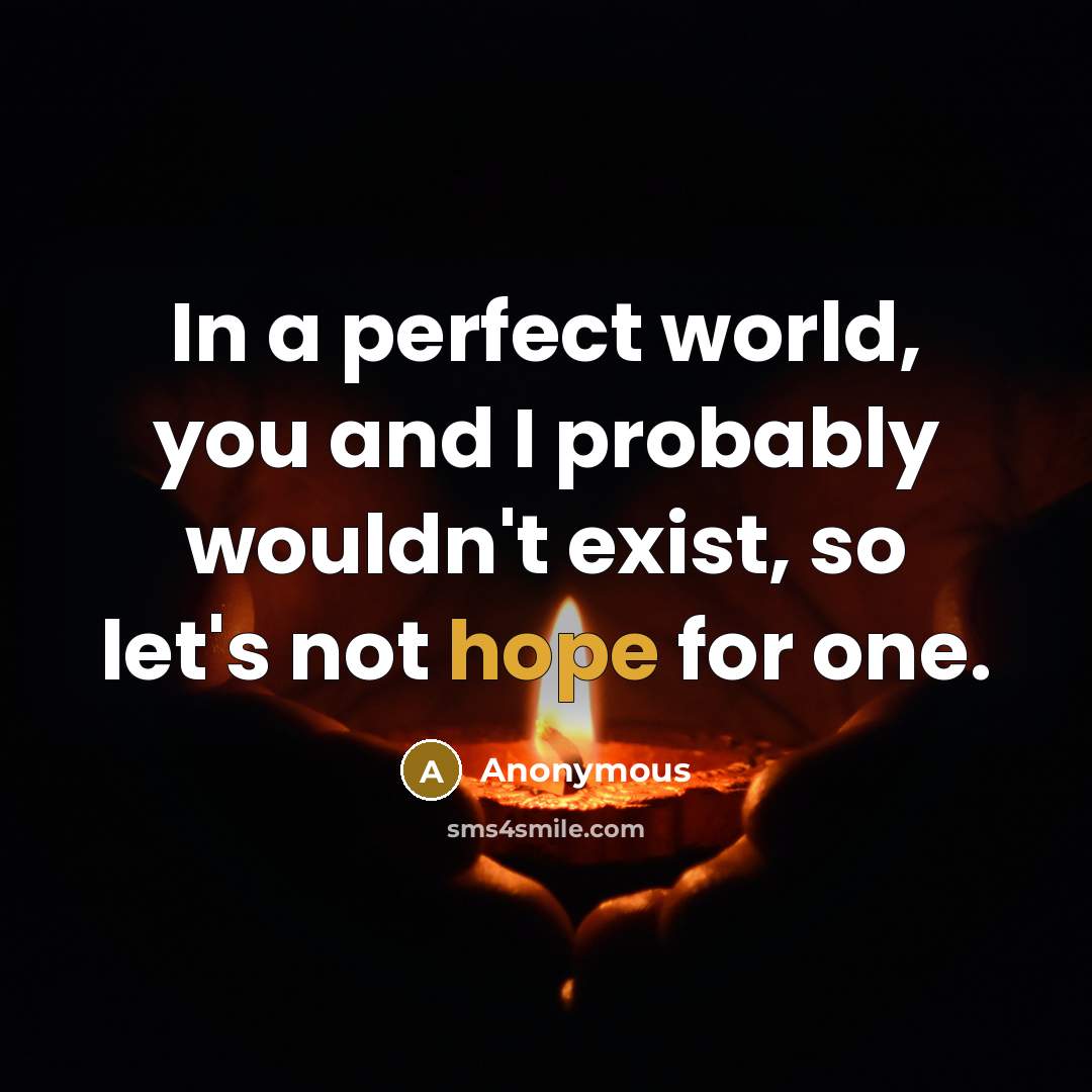 “In a perfect world, you and I probably wouldn't exist,…” quote by Anonymous