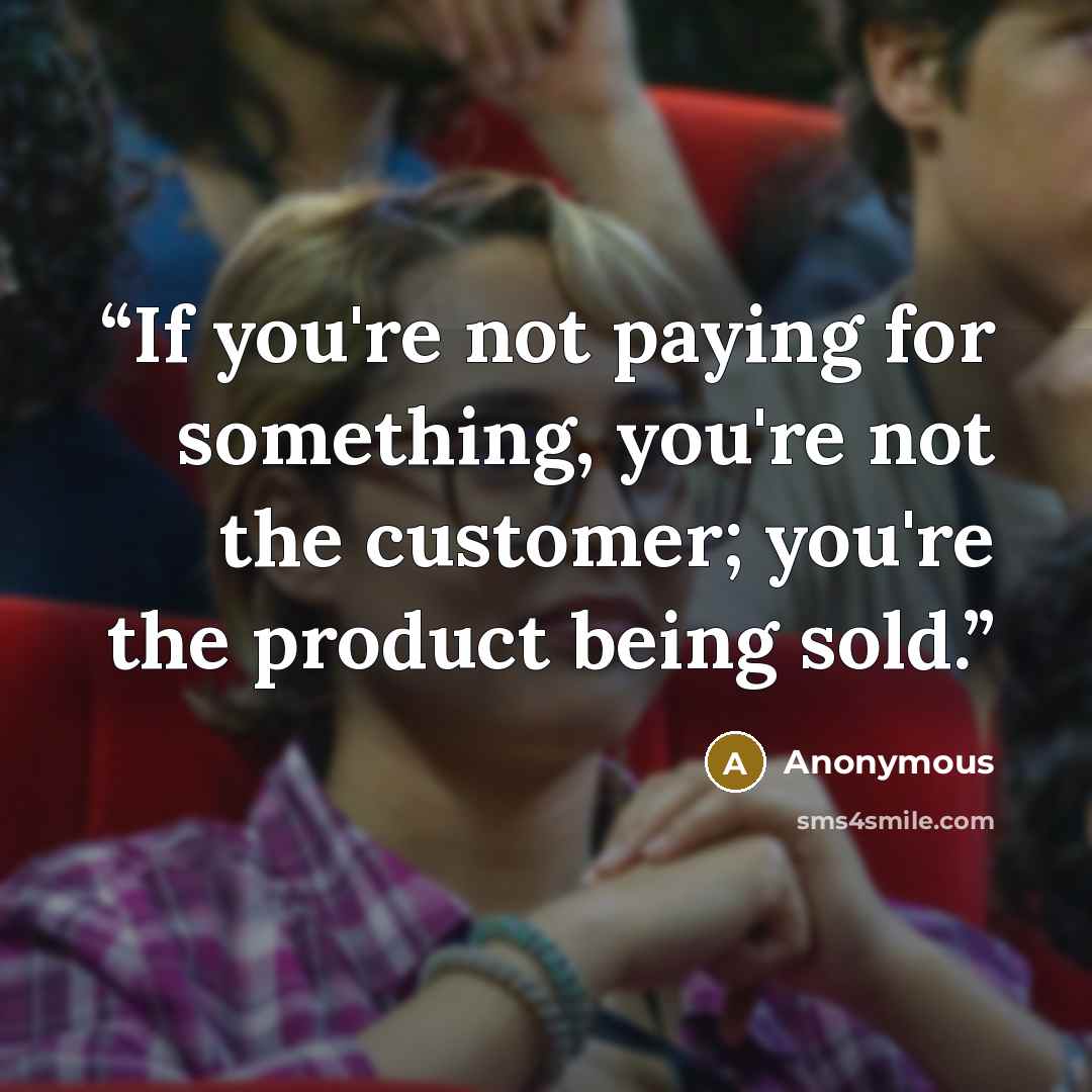 “If you're not paying for something, you're not the customer; you're the product being sold.” quote by Anonymous