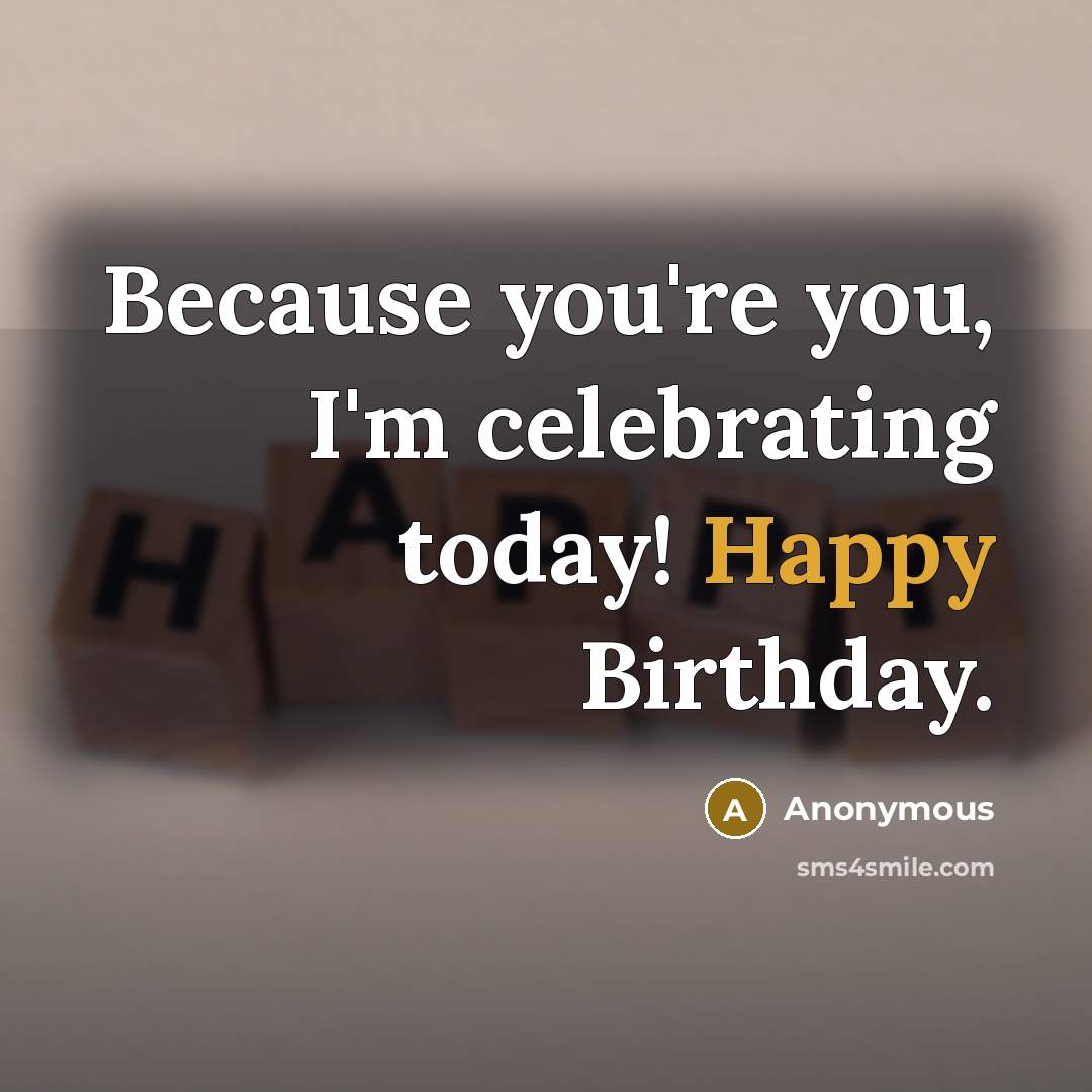 “Because you're you, I'm celebrating today! Happy Birthday.…” quote by Anonymous