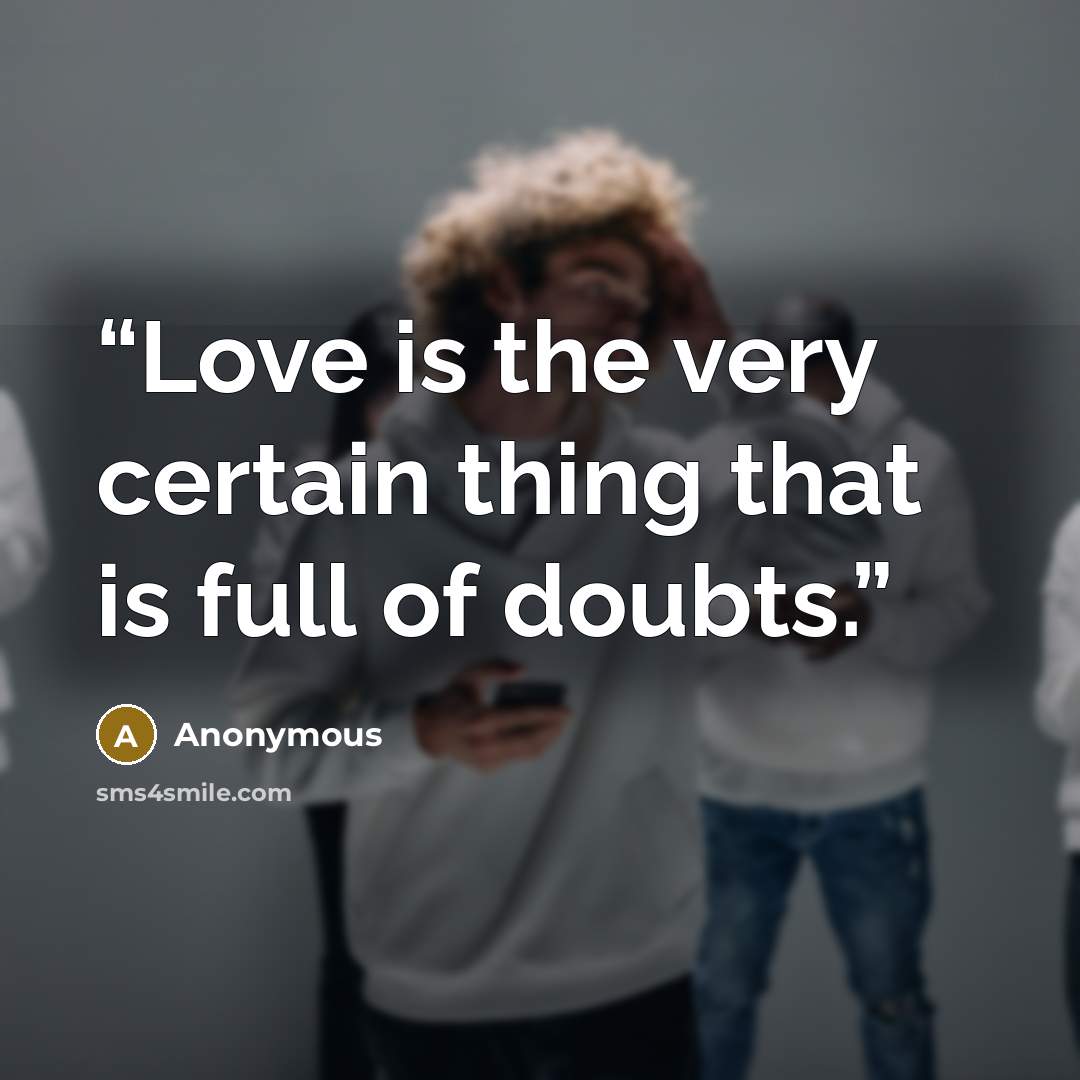 “Love is the very certain thing that is full of doubts.” quote by Anonymous