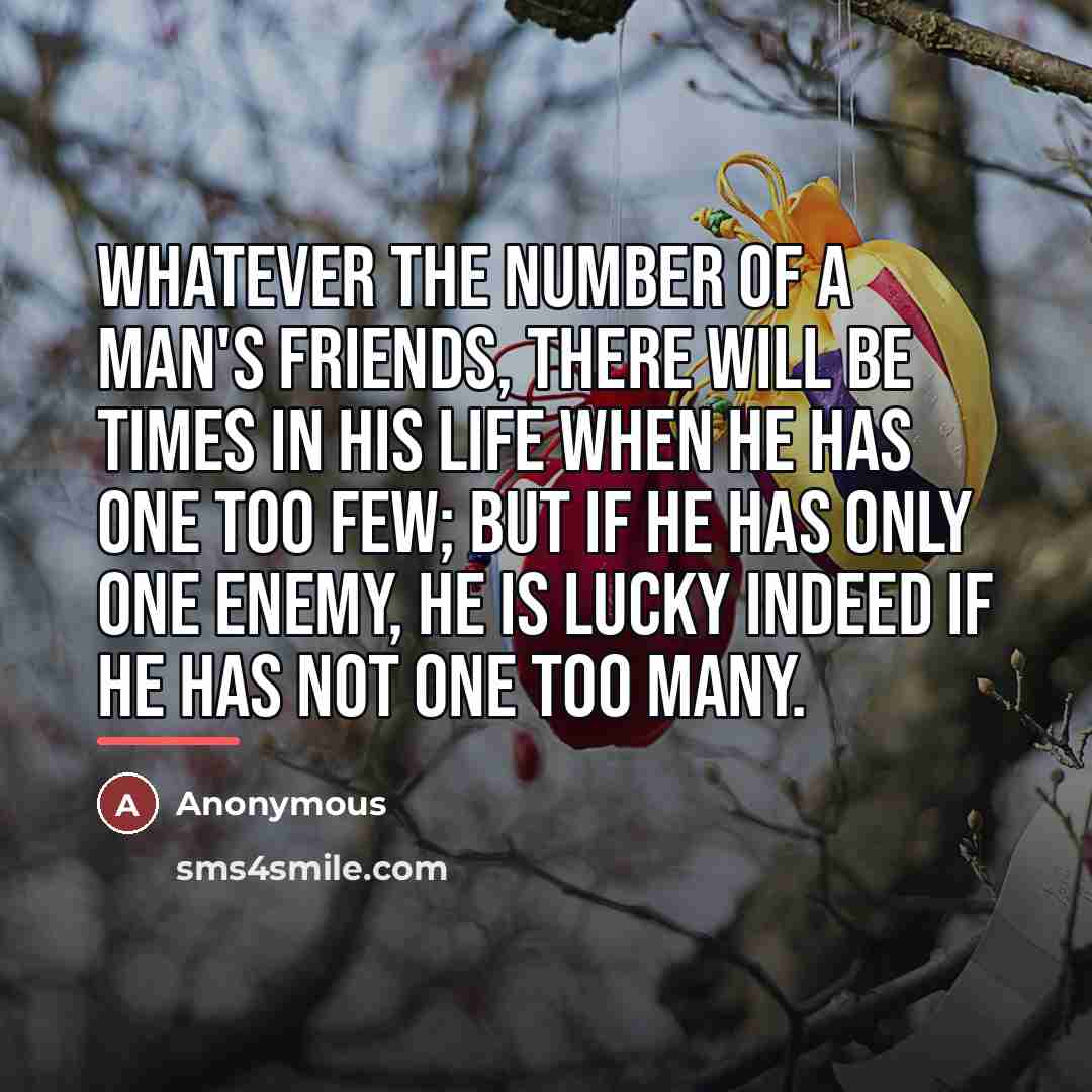 “Whatever the number of a man's friends, there will be…” quote by Anonymous