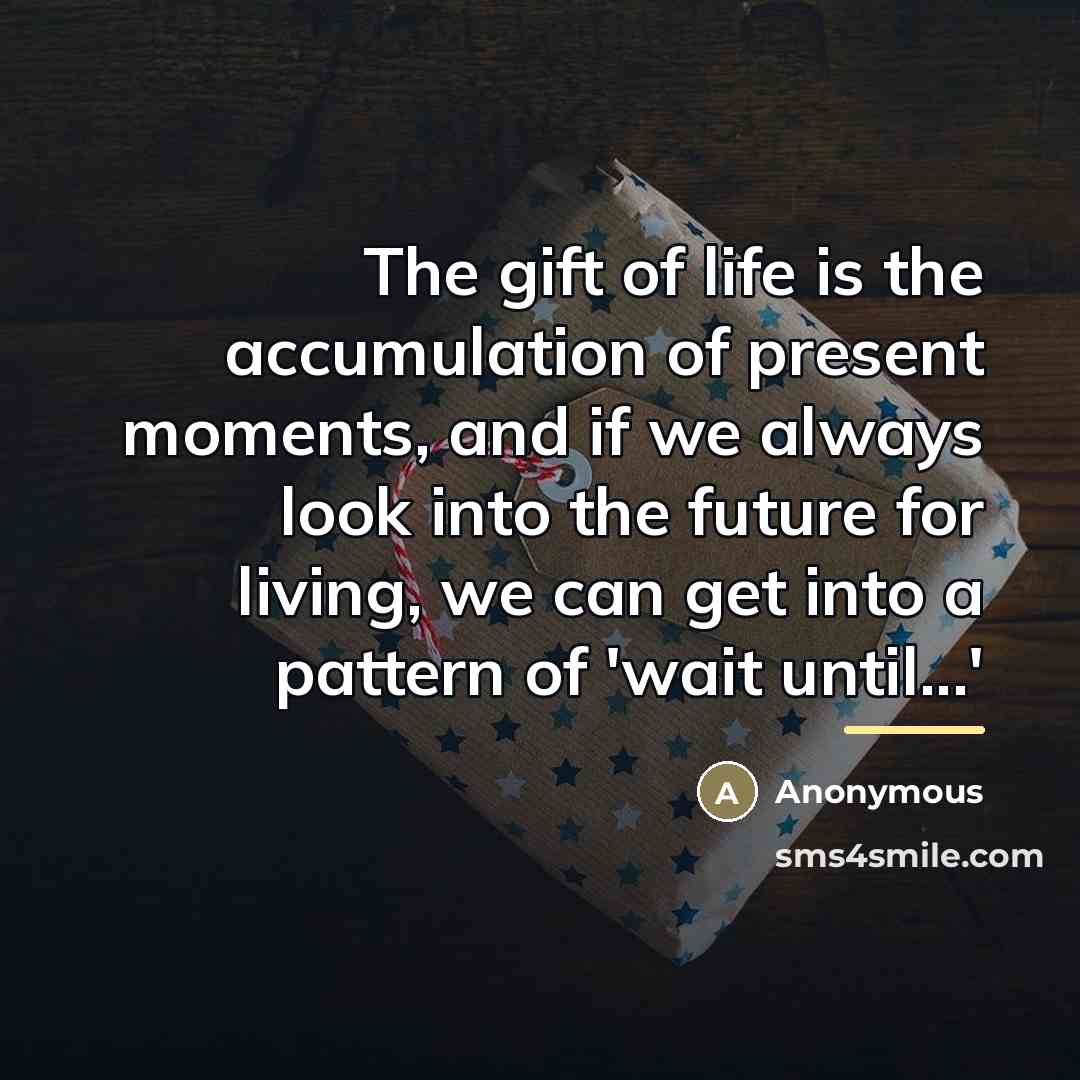 “The gift of life is the accumulation of present moments,…” quote by Anonymous