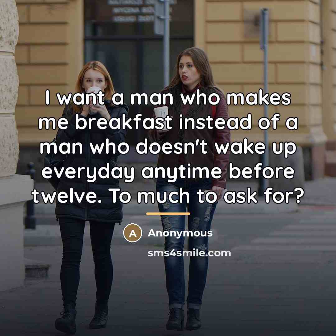 “I want a man who makes me breakfast instead of…” quote by Anonymous