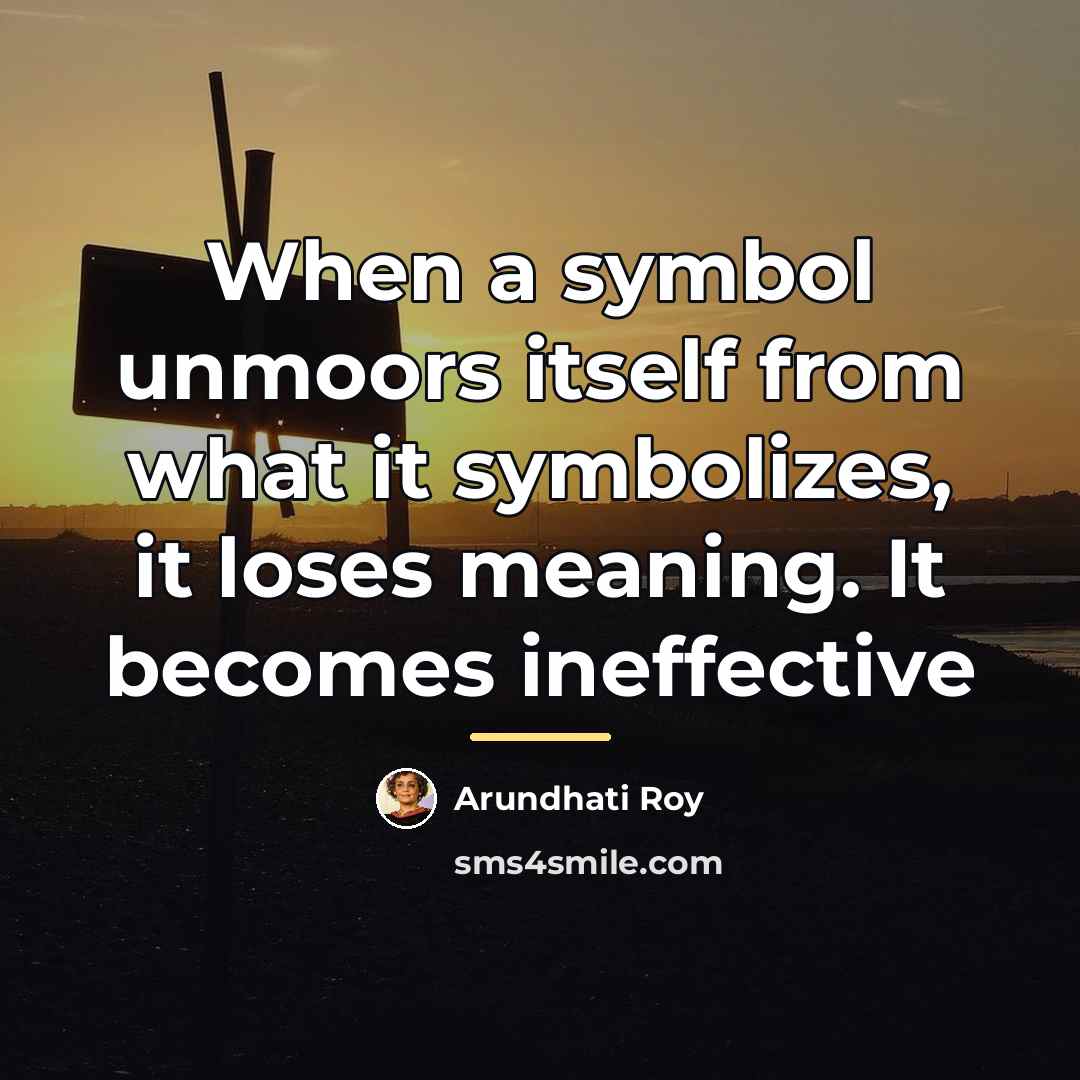 “When a symbol unmoors itself from what it symbolizes, it…” quote by Arundhati Roy