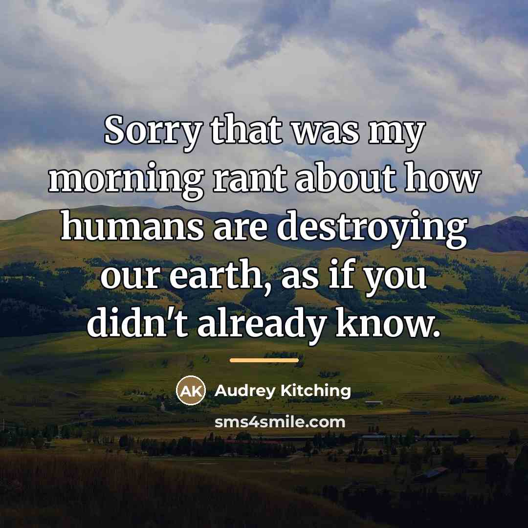 “Sorry that was my morning rant about how humans are…” quote by Audrey Kitching