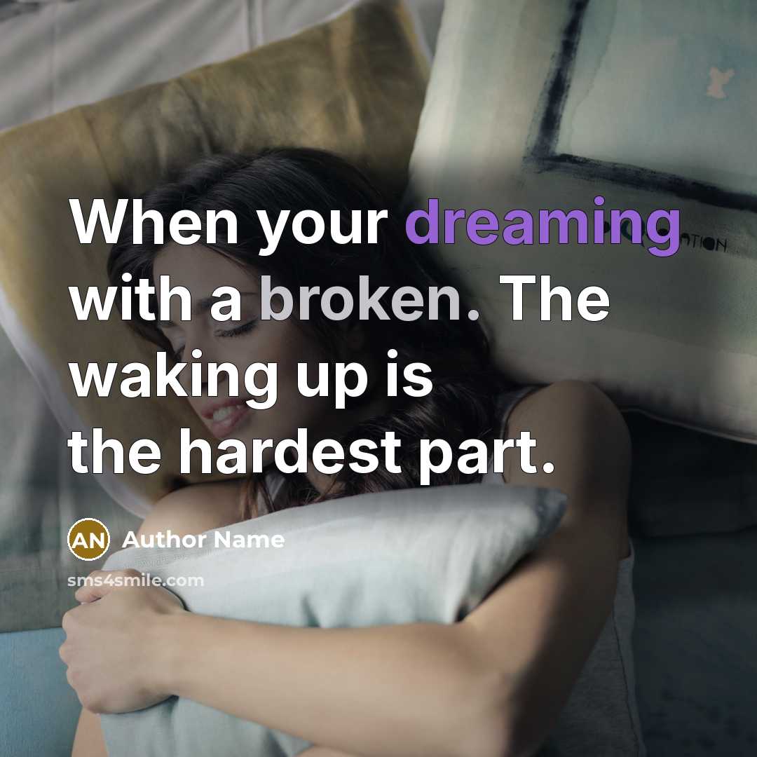 “When your dreaming with a broken. The waking up is the hardest part.” quote by Author Name