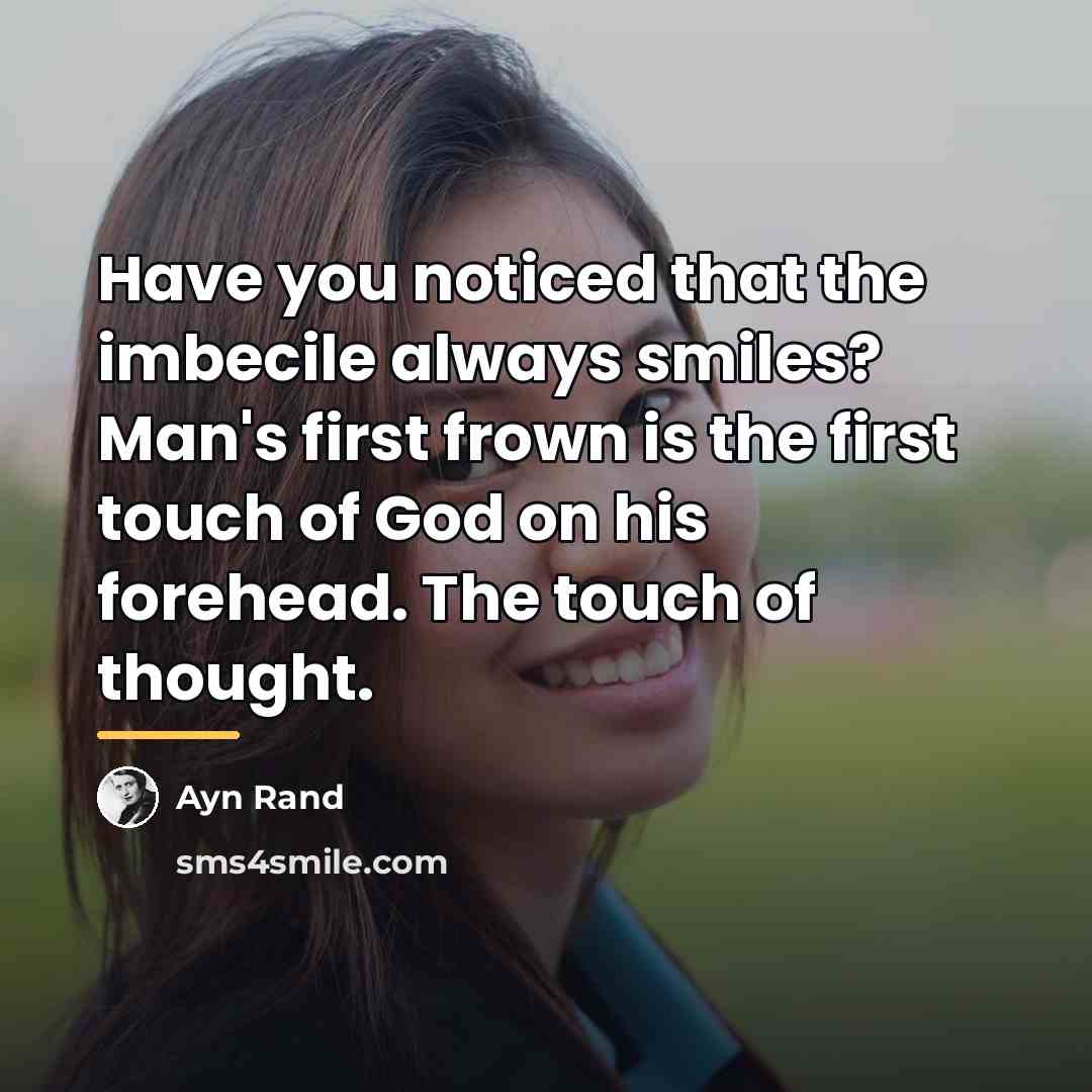 “Have you noticed that the imbecile always smiles? Man's first…” quote by Ayn Rand