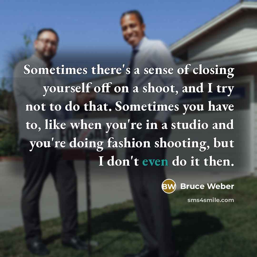 “Sometimes there's a sense of closing yourself off on a…” quote by Bruce Weber