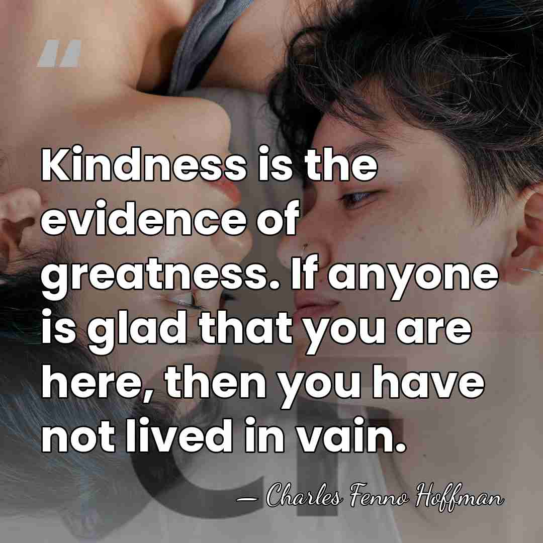 Kindness is the evidence of greatness. If anyone is glad that you&hellip; - Charles Fenno Hoffman