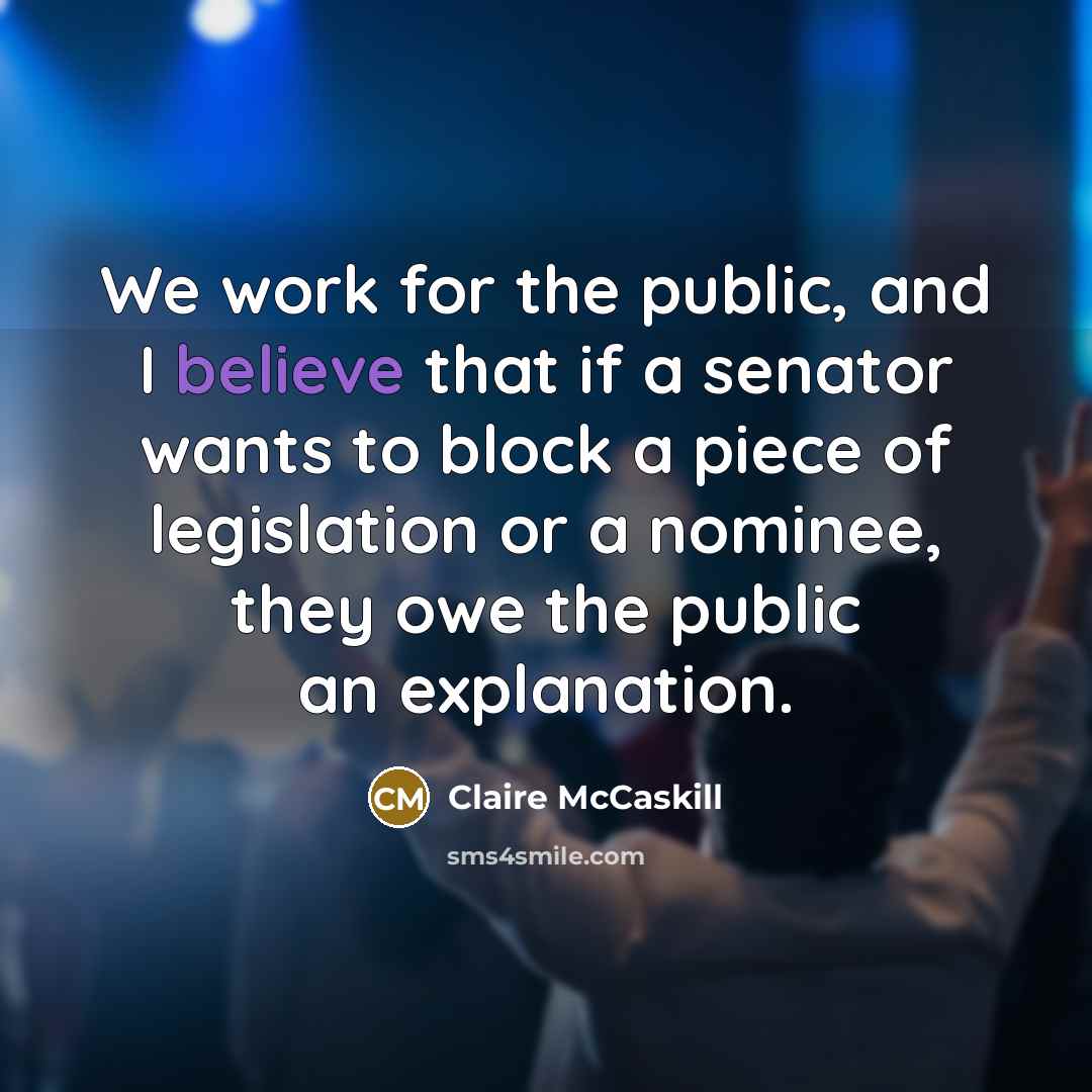 “We work for the public, and I believe that if…” quote by Claire McCaskill