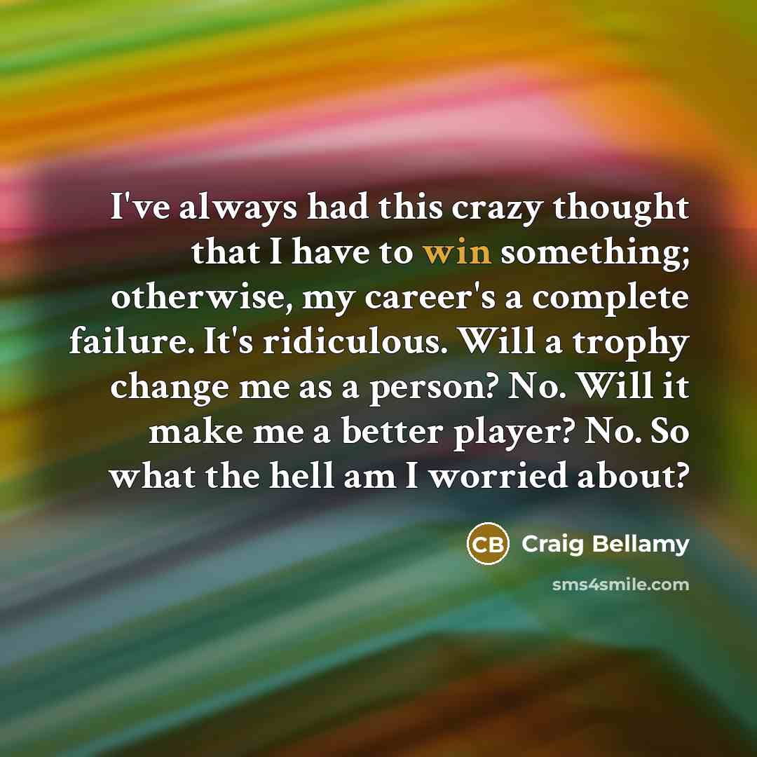 “I've always had this crazy thought that I have to…” quote by Craig Bellamy