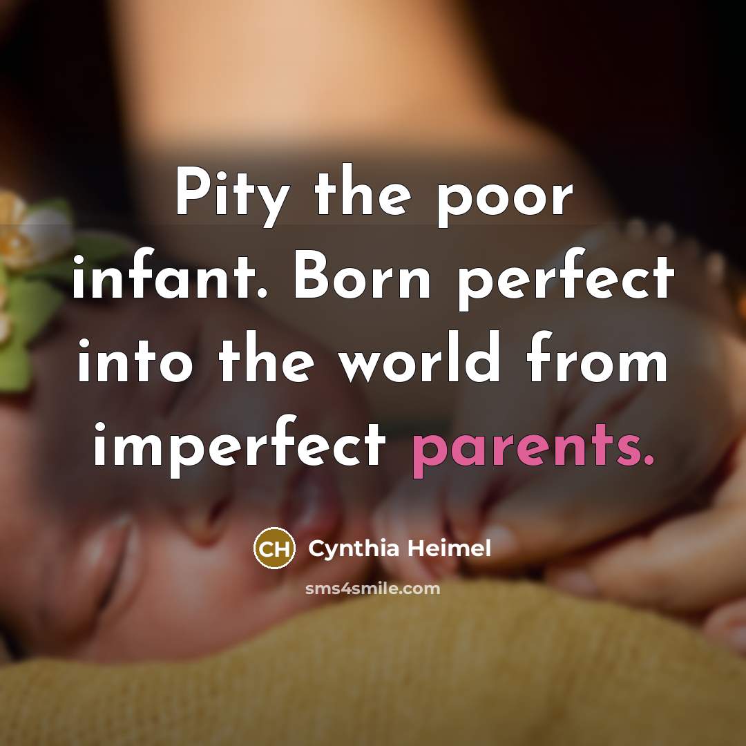 “Pity the poor infant. Born perfect into the world from…” quote by Cynthia Heimel