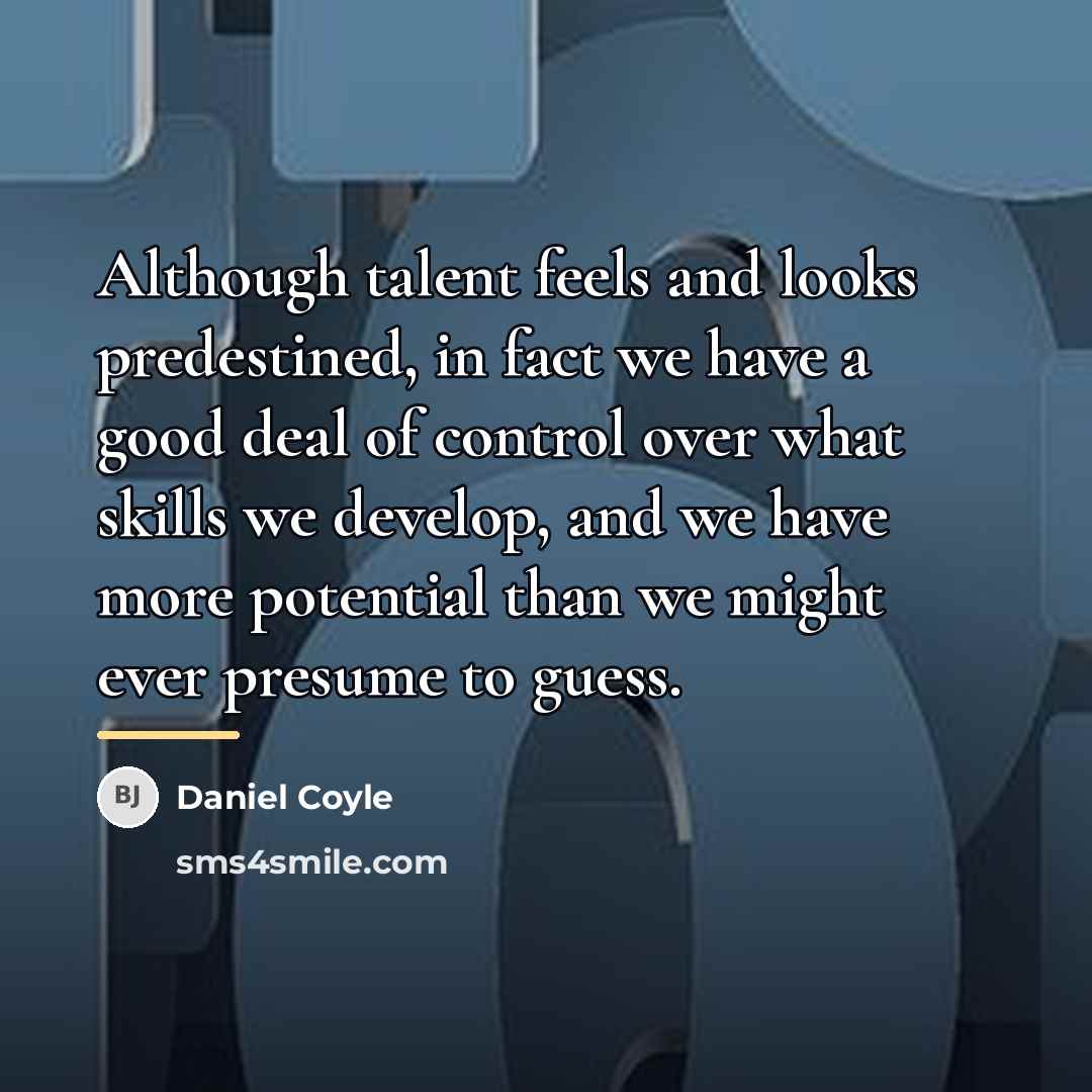 “Although talent feels and looks predestined, in fact we have…” quote by Daniel Coyle