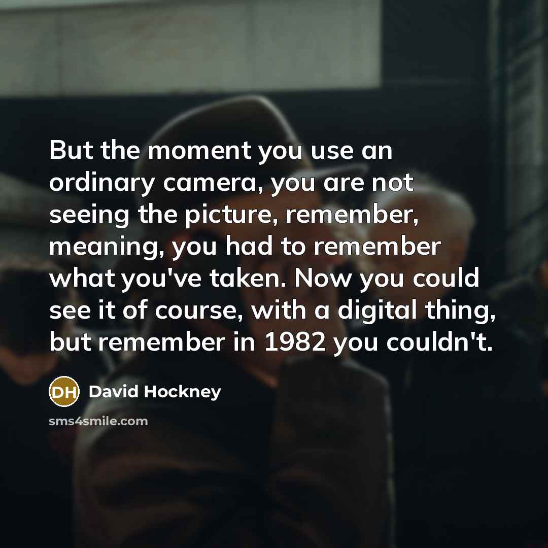 “But the moment you use an ordinary camera, you are…” quote by David Hockney