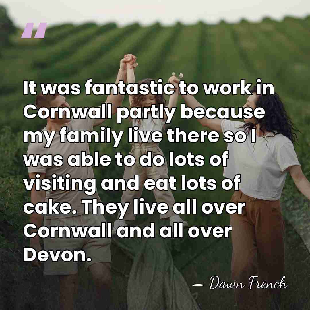 It was fantastic to work in Cornwall partly because my family live&hellip; - Dawn French