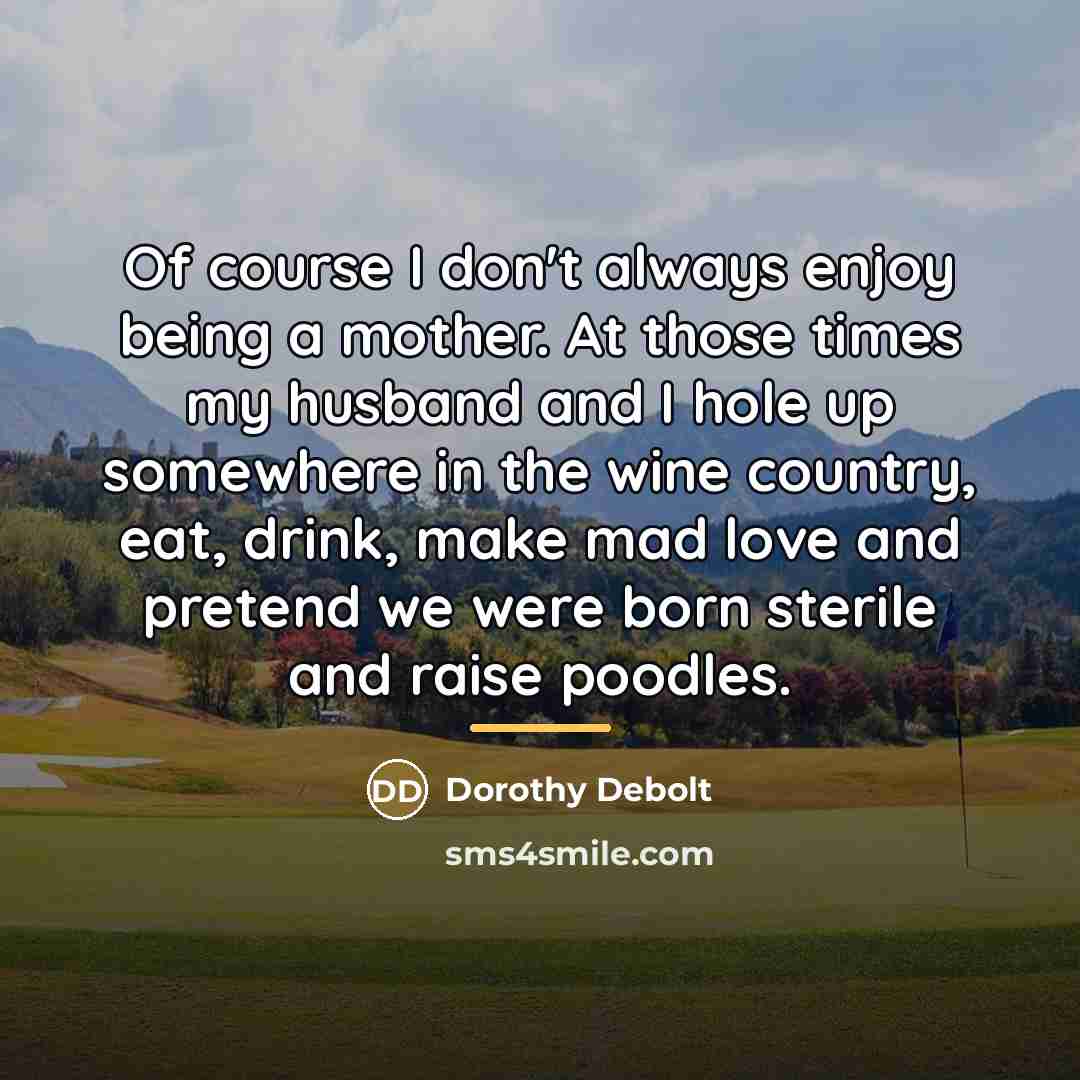 “Of course I don't always enjoy being a mother. At…” quote by Dorothy Debolt