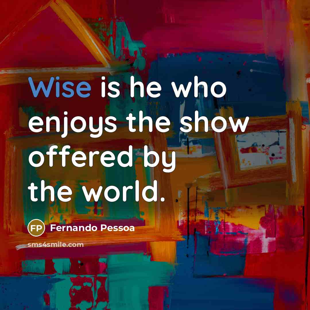 “Wise is he who enjoys the show offered by the…” quote by Fernando Pessoa