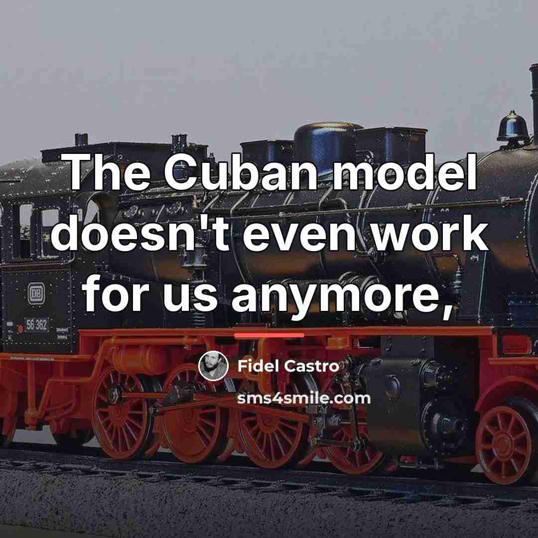 “The Cuban model doesn't even work for us anymore,…” quote by Fidel Castro