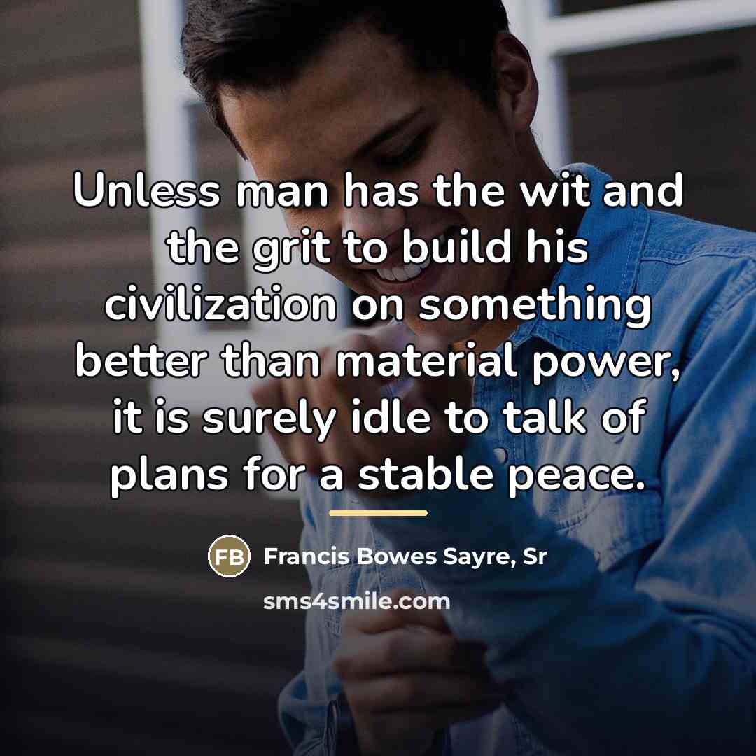 “Unless man has the wit and the grit to build…” quote by Francis Bowes Sayre, Sr