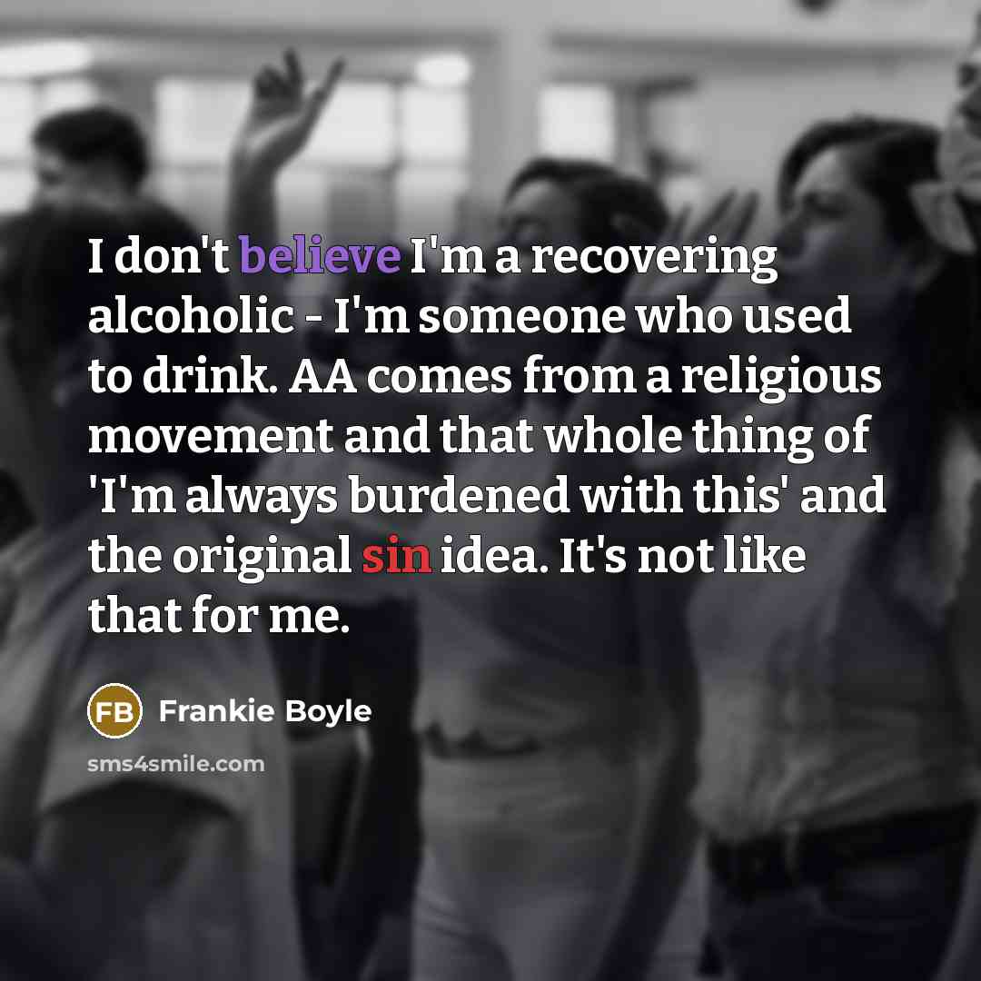 “I don't believe I'm a recovering alcoholic - I'm someone…” quote by Frankie Boyle