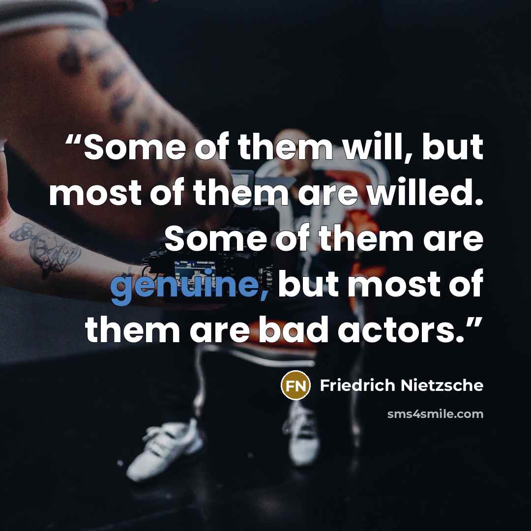 “Some of them will, but most of them are willed. Some of them are genuine, but most of them are bad actors.” quote by Friedrich Nietzsche