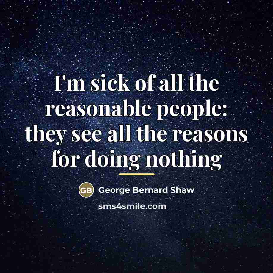 “I'm sick of all the reasonable people: they see all…” quote by George Bernard Shaw