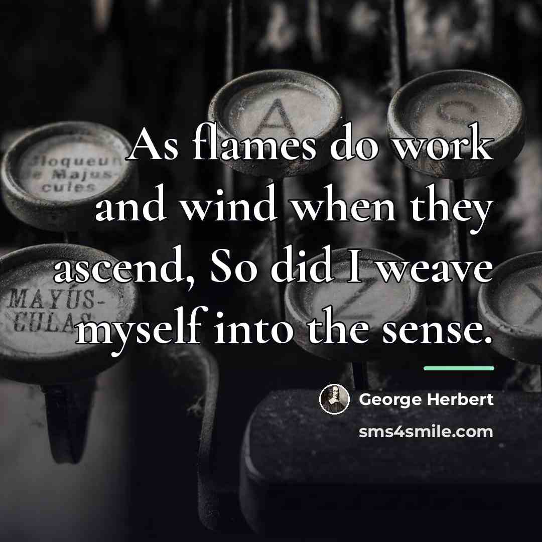 “As flames do work and wind when they ascend, So…” quote by George Herbert