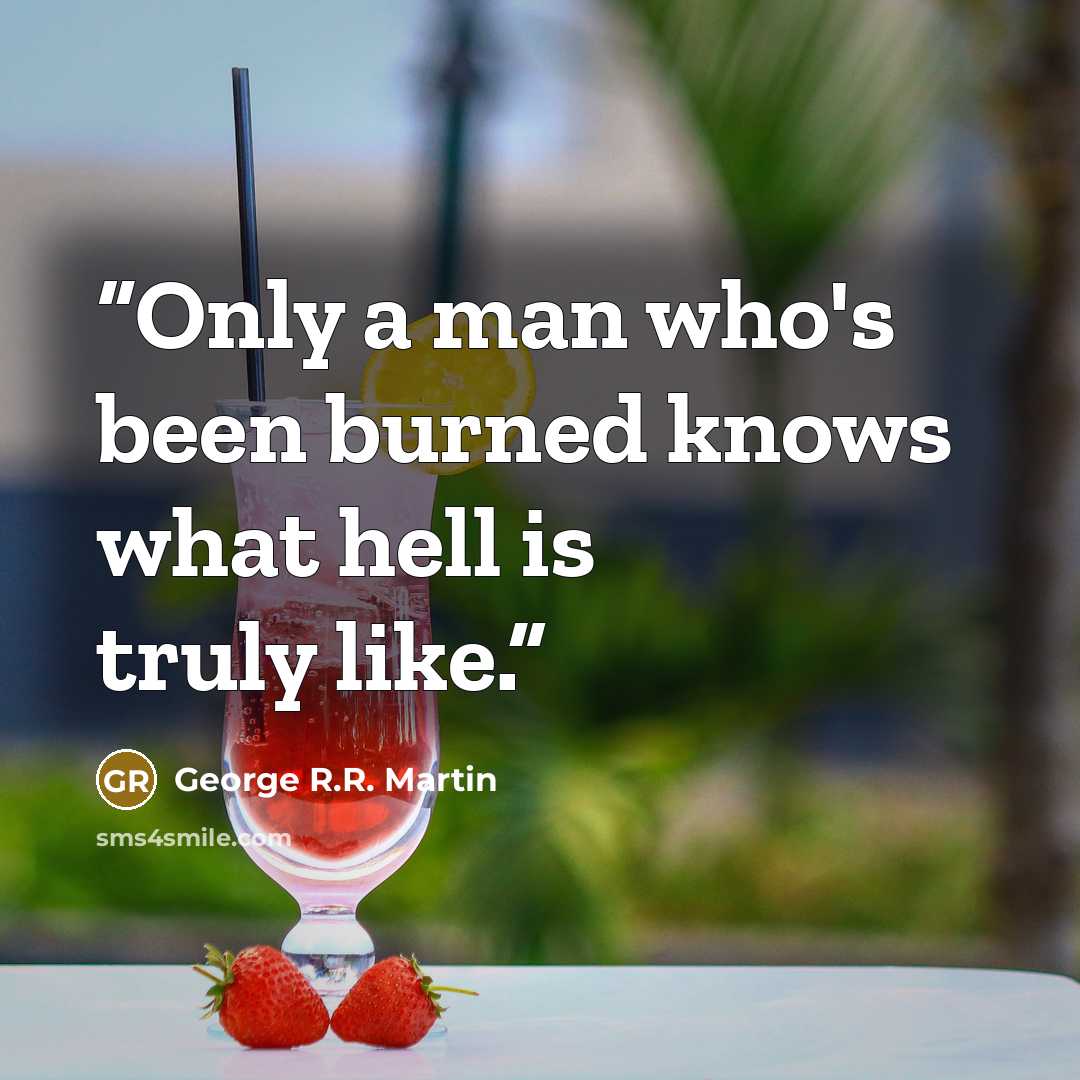 “Only a man who's been burned knows what hell is truly like.” quote by George R.R. Martin