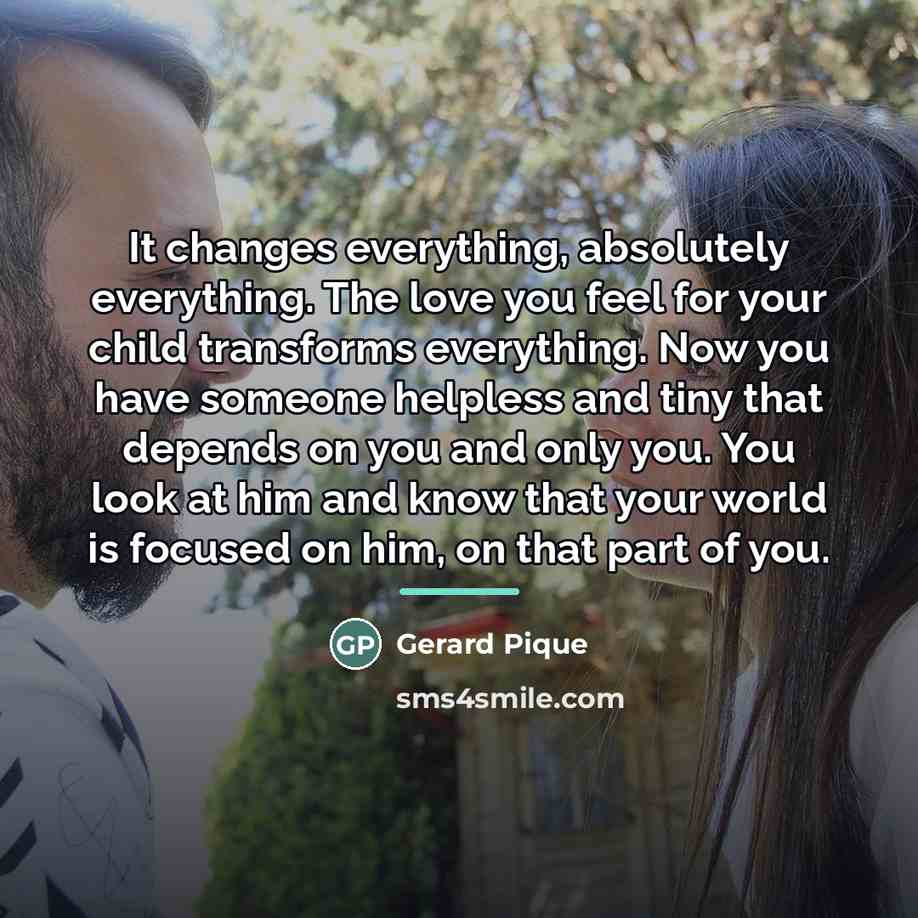 “It changes everything, absolutely everything. The love you feel for…” quote by Gerard Pique