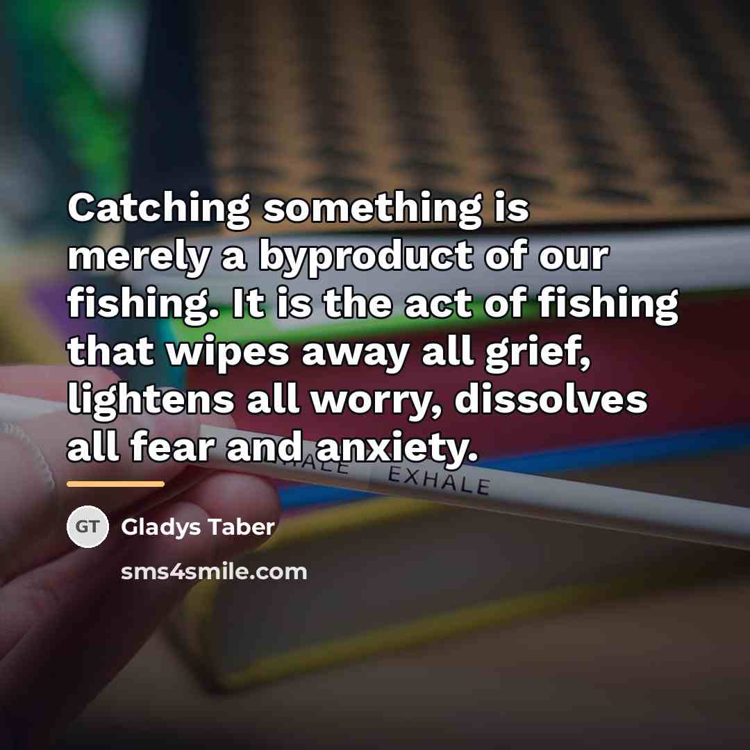 “Catching something is merely a byproduct of our fishing. It…” quote by Gladys Taber