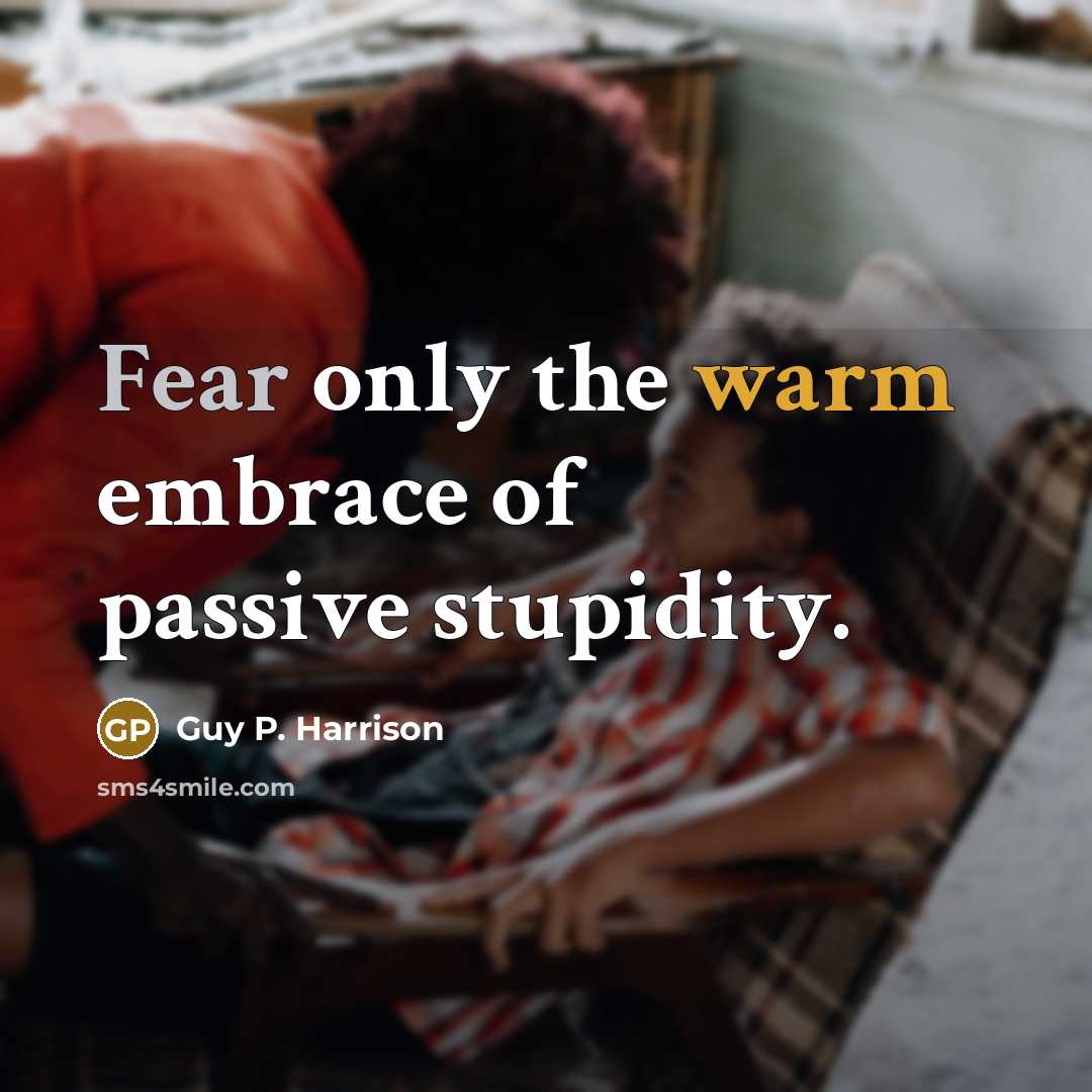 “Fear only the warm embrace of passive stupidity.…” quote by Guy P. Harrison