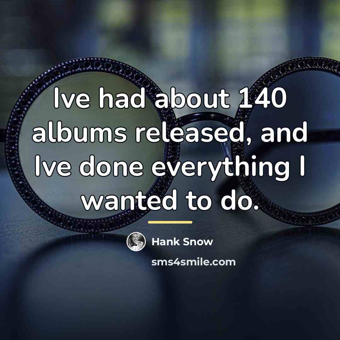 “Ive had about 140 albums released, and Ive done everything…” quote by Hank Snow