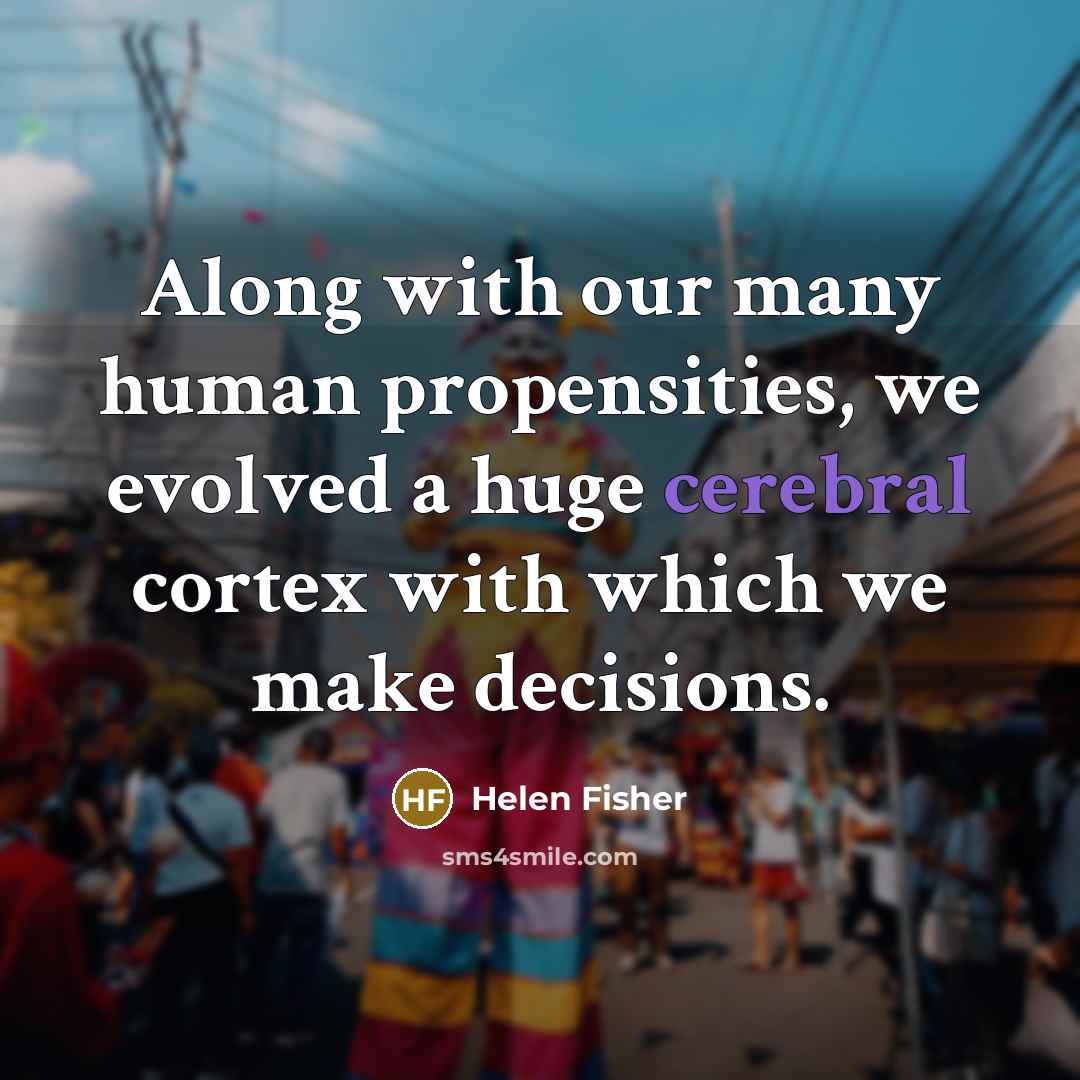 “Along with our many human propensities, we evolved a huge…” quote by Helen Fisher