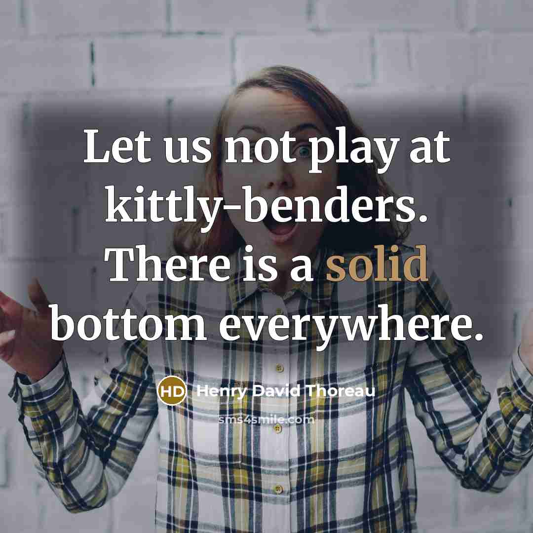 “Let us not play at kittly-benders. There is a solid…” quote by Henry David Thoreau