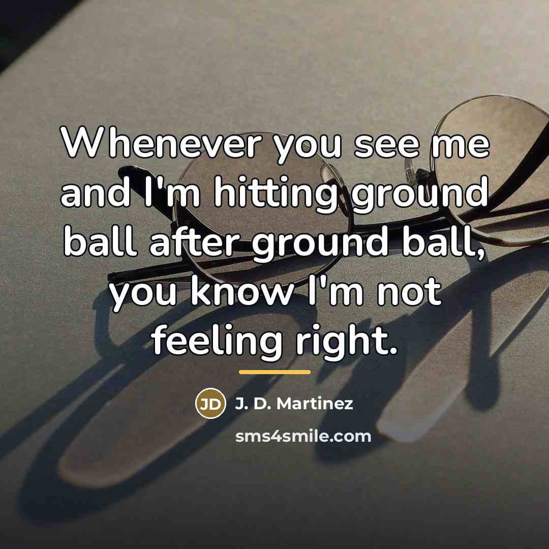 “Whenever you see me and I'm hitting ground ball after…” quote by J. D. Martinez