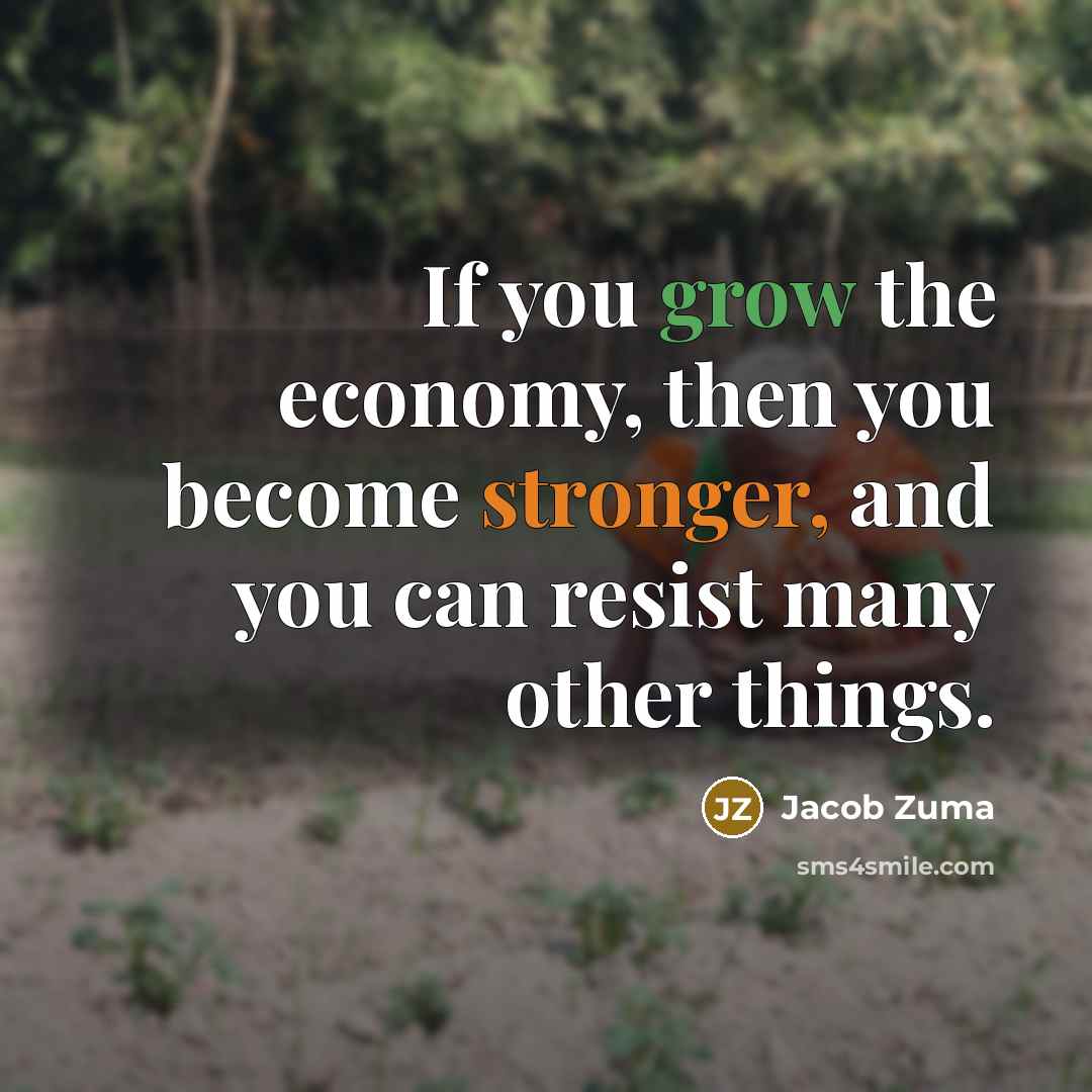 “If you grow the economy, then you become stronger, and…” quote by Jacob Zuma