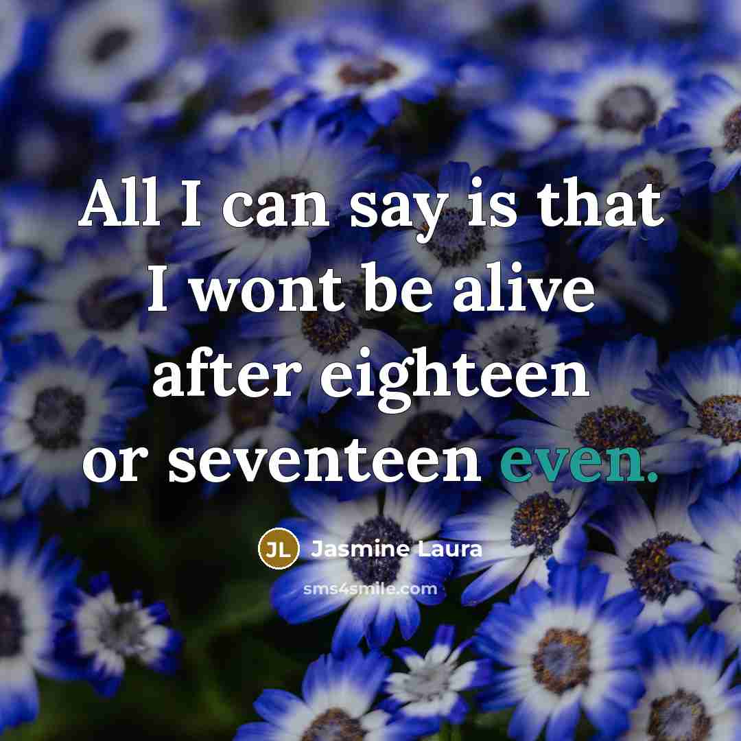“All I can say is that I wont be alive after eighteen or seventeen even.” quote by Jasmine Laura