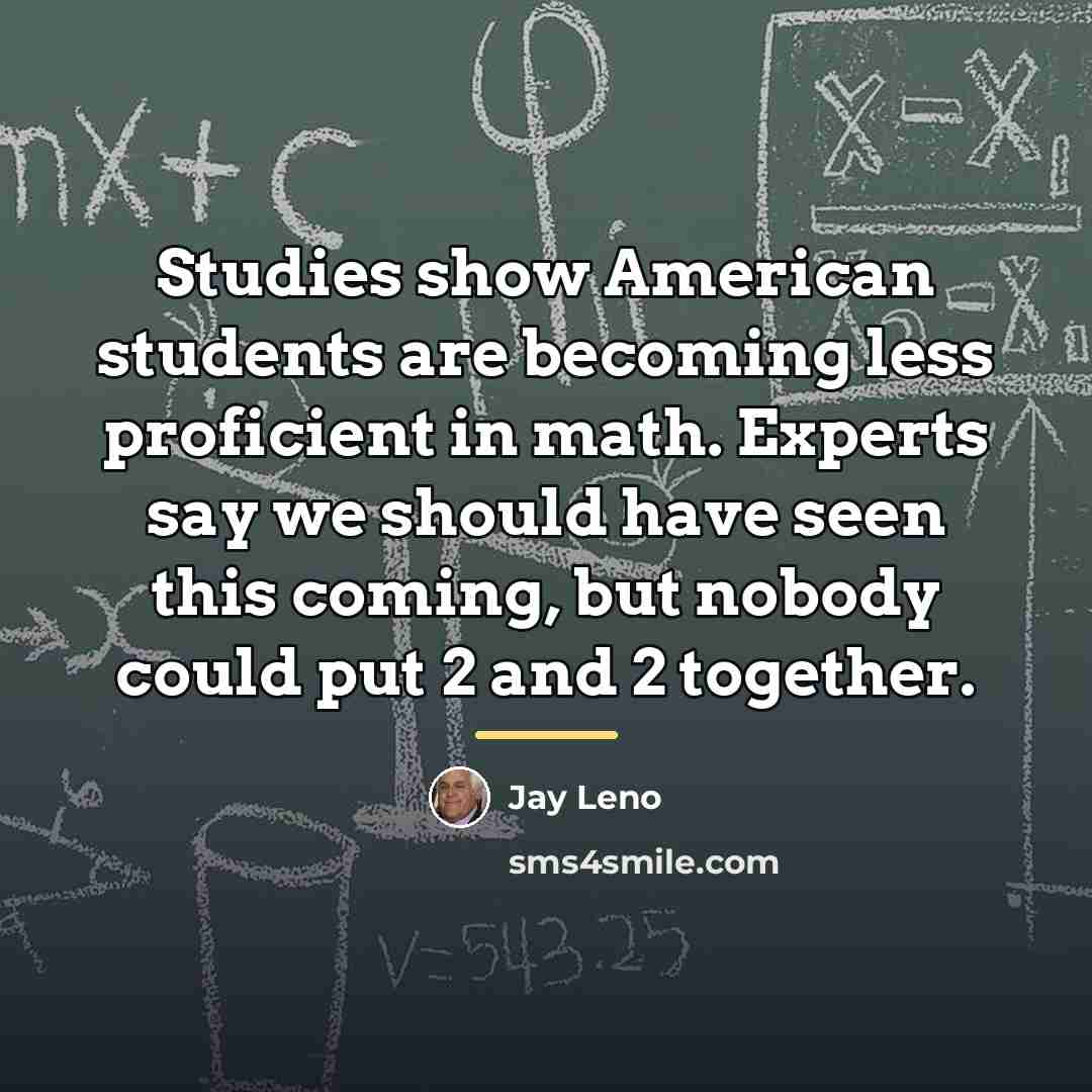“Studies show American students are becoming less proficient in math.…” quote by Jay Leno