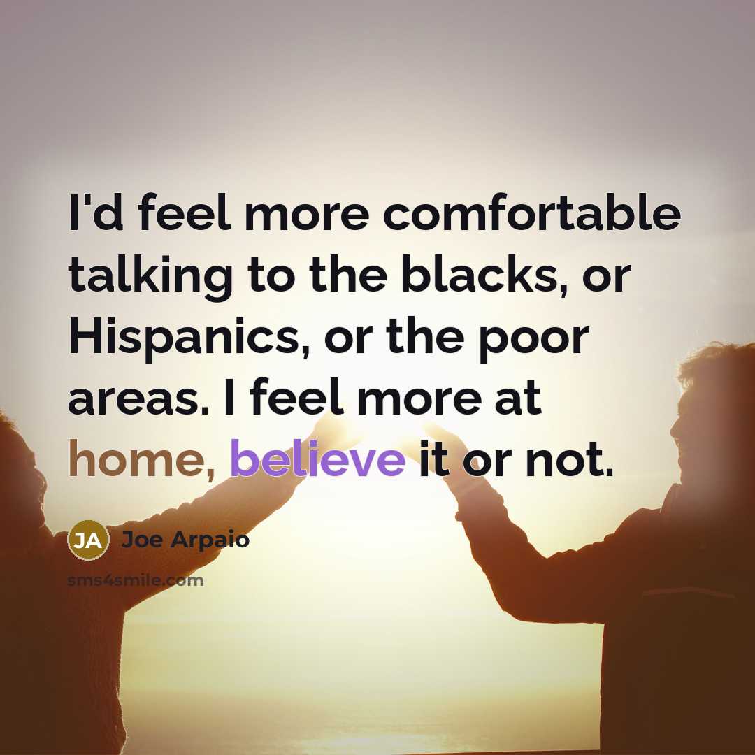 “I'd feel more comfortable talking to the blacks, or Hispanics,…” quote by Joe Arpaio